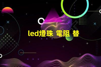 led燈珠 電阻 替換